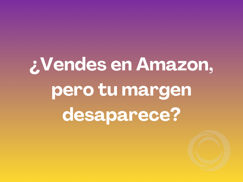 ¿Vendes en Amazon, pero tu margen desaparece?